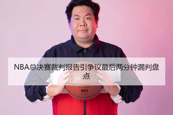 NBA总决赛裁判报告引争议最后两分钟漏判盘点